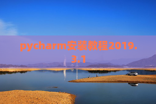 pycharm安装教程2019.3.1 pycharm安装教程2019.3.1